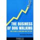 The Business of Dog Walking - How to Make a Living Doing What You Love